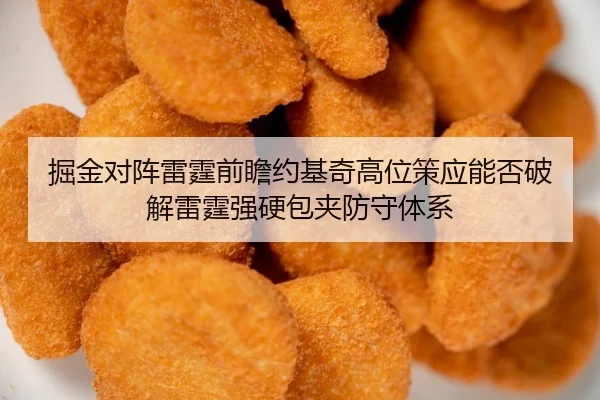掘金对阵雷霆前瞻约基奇高位策应能否破解雷霆强硬包夹防守体系