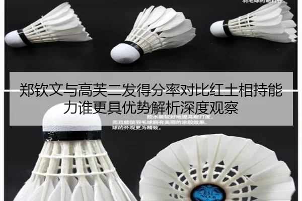 郑钦文与高芙二发得分率对比红土相持能力谁更具优势解析深度观察